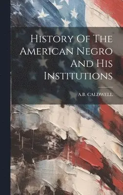 A B Caldwell - History Of The American Negro And His Institutions, Inbunden. Tillgänglighet: Lägg i varukorg