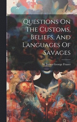 James George Frazer - Questions On The Customs, Beliefs, And Languages Of Savages, Inbunden