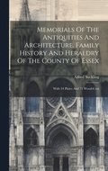 Memorials Of The Antiquities And Architecture, Family History And Heraldry Of The County Of Essex