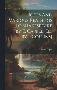 Notes And Various Readings To Shakespeare [by E. Capell, Ed. By J. Collins]