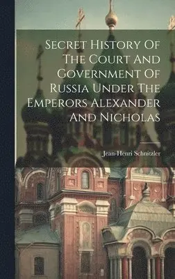 Jean-Henri Schnitzler - Secret History Of The Court And Government Of Russia Under The Emperors Alexander And Nicholas, Inbunden. Tillgänglighet: Lägg i varukorg