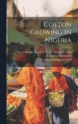 Hector Livingston Duff, Great Britain Board of Trade Empire - Cotton Growing In Nigeria, Inbunden. Tillgänglighet: Lägg i varukorg