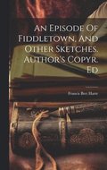 An Episode Of Fiddletown, And Other Sketches. Author's Copyr. Ed