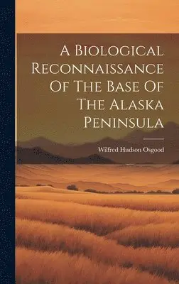Wilfred Hudson Osgood - Biological Reconnaissance Of The Base Of The Alaska Peninsula, Inbunden. Tillgänglighet: Lägg i varukorg