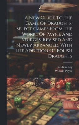 Reuben Roy, William Payne (Mathematician - New Guide To The Game Of Draughts, Select Games From The Works Of Payne And Sturges, Revised And Newly Arranged, With The Addition Of Polish Draughts, Inbunden. Tillgänglighet: Lägg i varukorg