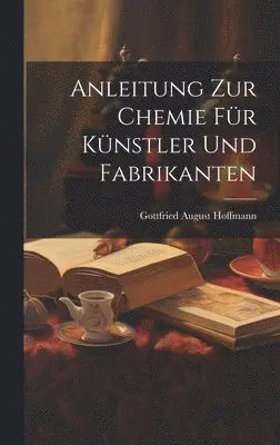 Gottfried August Hoffmann - Anleitung zur Chemie für Künstler und Fabrikanten, Inbunden. Tillgänglighet: Lägg i varukorg