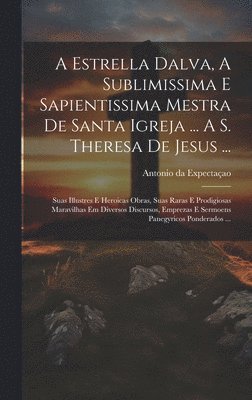 Antonio Da Expectaçao - Estrella Dalva, A Sublimissima E Sapientissima Mestra De Santa Igreja ... A S. Theresa De Jesus ..., Inbunden. Tillgänglighet: Lägg i varukorg