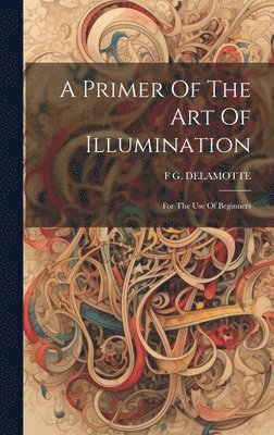 F G DeLamotte - Primer Of The Art Of Illumination, Inbunden