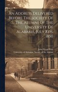 An Address Delivered Before The Society Of The Alumni Of The University Of Alabama, July 8th, 1850