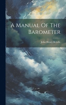 John Henry Belville - Manual Of The Barometer, Inbunden