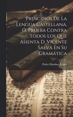 Principios De La Lengua Castellana, Ó, Prueba Contra Todos Los Que Asienta D. Vicente Salvá En Su Gramática