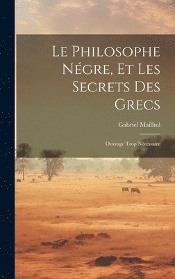 Gabriel Mailhol - Philosophe Négre, Et Les Secrets Des Grecs, Inbunden