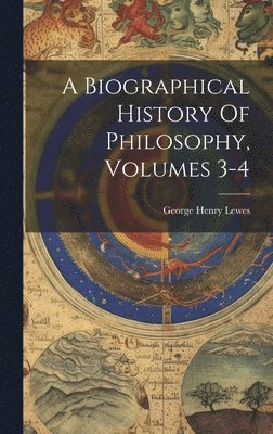 Biographical History Of Philosophy, Volumes 3-4