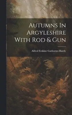 Alfred Erskine Gathorne-Hardy - Autumns In Argyleshire With Rod & Gun, Inbunden. Tillgänglighet: Lägg i varukorg