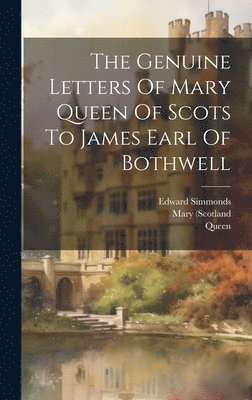 Mary (Scotland, Queen, 1542-1587) - Genuine Letters Of Mary Queen Of Scots To James Earl Of Bothwell, Inbunden