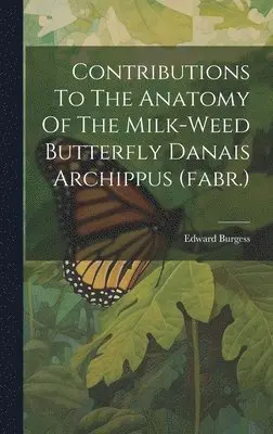 Edward Burgess - Contributions To The Anatomy Of The Milk-weed Butterfly Danais Archippus (fabr.), Inbunden. Tillgänglighet: Lägg i varukorg