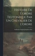 Histoire De L'ordre Teutonique Par Un Chevalier De L'ordre