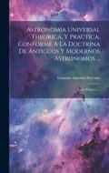 Astronoma Universal Theorica, Y Practica, Conforme A La Doctrina De Antiguos Y Modernos Astronomos ...