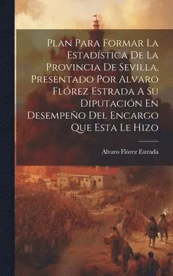 Alvaro Flórez Estrada - Plan Para Formar La Estadística De La Provincia De Sevilla, Presentado Por Alvaro Flórez Estrada A Su Diputación En Desempeño Del Encargo Que Esta Le Hizo, Inbunden. Tillgänglighet: Lägg i varukorg