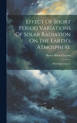 Henry Helm Clayton - Effect Of Short Period Variations Of Solar Radiation On The Earth's Atmosphere, Inbunden. Tillgänglighet: Lägg i varukorg