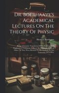 Dr. Boerhaave's Academical Lectures On The Theory Of Physic: Being A Genuine Translation Of His Institutes And Explanatory Comment, Collated And Adjus