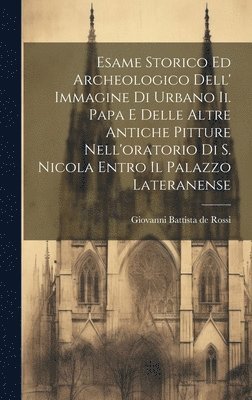 Giovanni Battista De Rossi - Esame Storico Ed Archeologico Dell' Immagine Di Urbano Ii. Papa E Delle Altre Antiche Pitture Nell'oratorio Di S. Nicola Entro Il Palazzo Lateranense, Inbunden. Tillgänglighet: Lägg i varukorg