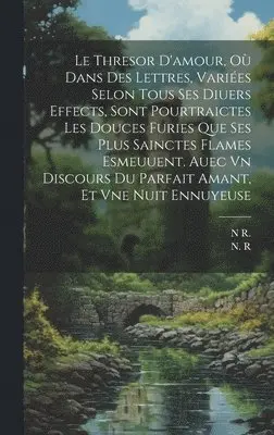 N R, R N - Thresor D'amour, Où Dans Des Lettres, Variées Selon Tous Ses Diuers Effects, Sont Pourtraictes Les Douces Furies Que Ses Plus Sainctes Flames Esmeuuent. Auec Vn Discours Du Parfait Amant, Et Vne Nuit Ennuyeuse, Inbunden. Tillgänglighet: Lägg i varukorg