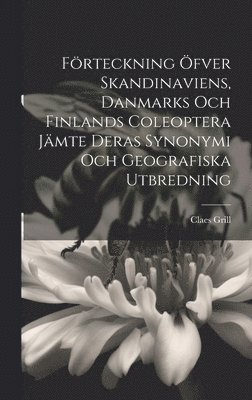 Claes Grill - Förteckning Öfver Skandinaviens, Danmarks Och Finlands Coleoptera Jämte Deras Synonymi Och Geografiska Utbredning, Inbunden