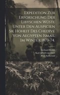 Expedition zur Erforschung der libyschen W�ste unter den Auspicien Sr. Hoheit des Chedive von Aegypten Ismail im Winter 1873-74.