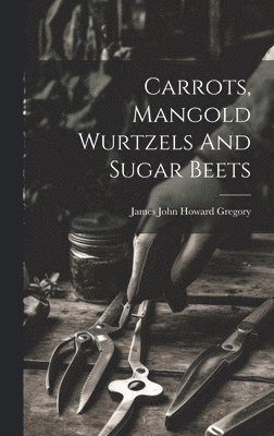 James John Howard Gregory - Carrots, Mangold Wurtzels And Sugar Beets, Inbunden. Tillgänglighet: Lägg i varukorg