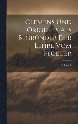 Anrich G - Clemens Und Origenes Als Begründer Der Lehre Vom Fegeuer, Inbunden