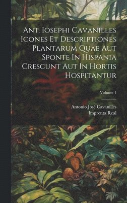 Ant. Iosephi Cavanilles Icones Et Descriptiones Plantarum Quae Aut Sponte In Hispania Crescunt Aut In Hortis Hospitantur; Volume 1