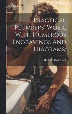 Paul N. (Paul Nooncree) Hasluck - Practical Plumbers' Work, With Numerous Engravings And Diagrams;, Inbunden. Tillgänglighet: Lägg i varukorg