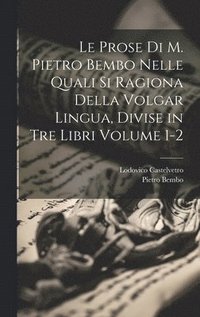 prose di M. Pietro Bembo nelle quali si ragiona della volgar lingua, divise in tre libri Volume 1-2