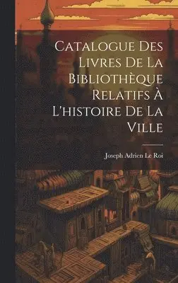 Joseph Adrien Le Roi - Catalogue Des Livres De La Bibliothèque Relatifs À L'histoire De La Ville, Inbunden. Tillgänglighet: Lägg i varukorg