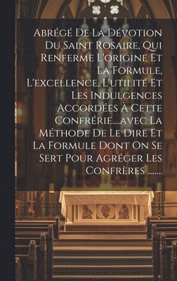 Anonymous - Abrégé De La Dévotion Du Saint Rosaire, Qui Renferme L'origine Et La Formule, L'excellence, L'utilité Et Les Indulgences Accordées À Cette Confrérie....avec La Méthode De Le Dire Et La Formule Dont On Se Sert Pour Agréger Les Confrères ........, Inbunden