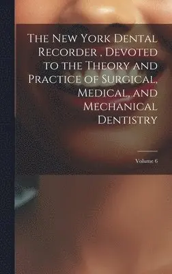 New York Dental Recorder, Devoted to the Theory and Practice of Surgical, Medical, and Mechanical Dentistry; Volume 6