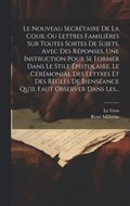 Nouveau Secrétaire De La Cour, Ou Lettres Familières Sur Toutes Sortes De Sujets, Avec Des Réponses, Une Instruction Pour Se Former Dans Le Stile Épistolaire, Le Cérémonial Des Lettres Et Des Règle...