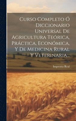 Curso Completo Ó Diccionario Universal De Agricultura Teórica, Práctica, Económica, Y De Medicina Rural Y Veterinaria...