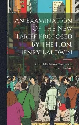Churchill Caldom Cambreleng, Henry Baldwin - Examination Of The New Tariff Proposed By The Hon. Henry Baldwin, Inbunden. Tillgänglighet: Lägg i varukorg