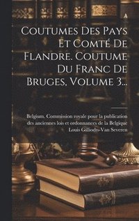 Coutumes Des Pays Et Comt De Flandre. Coutume Du Franc De Bruges, Volume 3...