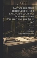Part of the Opus tertium of Roger Bacon, including a fragment now printed for the first time; Volume 4