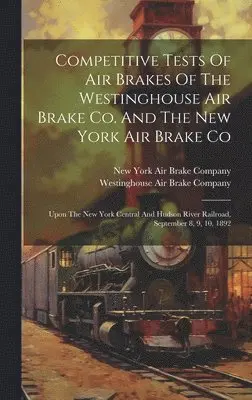 Westinghouse Air Brake Company, New York Air Brake Company - Competitive Tests Of Air Brakes Of The Westinghouse Air Brake Co. And The New York Air Brake Co, Inbunden. Tillgänglighet: Lägg i varukorg