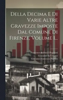 Giovanni Francesco Pagnini, Francesco Balducci Pegolotti, Giovanni Da Uzzano - Della Decima E Di Varie Altre Gravezze Imposte Dal Comune Di Firenze, Volume 1..., Inbunden. Tillgänglighet: Tillfälligt slut