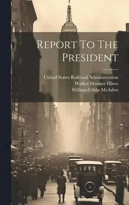 United States Railroad Administration, Walker Downer Hines, William Gibbs Mcadoo - Report To The President, Inbunden. Tillgänglighet: Lägg i varukorg