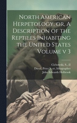 Cichowski S Ill, John Edwards Holbrook, Peter S.  or Duval - North American Herpetology, or, A Description of the Reptiles Inhabiting the United States Volume v 3, Inbunden. Tillgänglighet: Lägg i varukorg