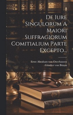 Ernst Abraham Von Osterhausen, Günther von Bünau - De Iure Singulorum A Maiori Suffragiorum Comitialium Parte Excepto..., Inbunden
