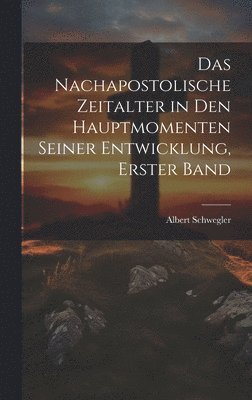 Albert Schwegler - nachapostolische Zeitalter in den hauptmomenten seiner Entwicklung, Erster Band, Inbunden