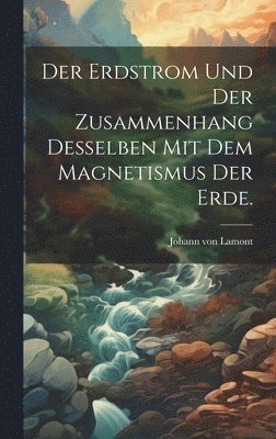 Johann Von Lamont - Erdstrom und der Zusammenhang desselben mit dem Magnetismus der Erde., Inbunden