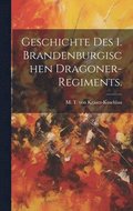 Geschichte des 1. Brandenburgischen Dragoner-Regiments.
